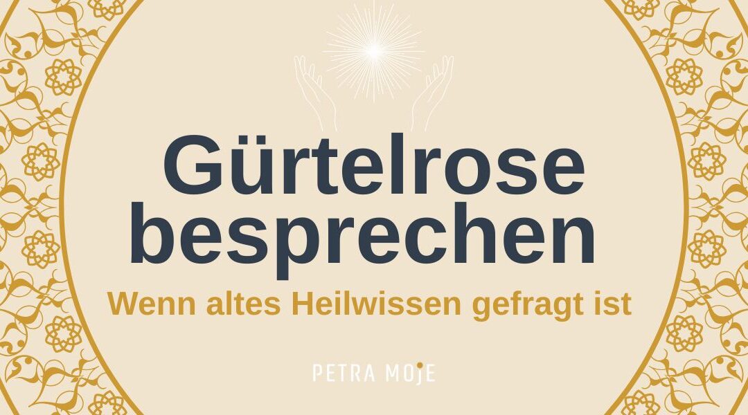 Gürtelrose besprechen. Wenn altes Heilwissen gefragt ist. Petra Moje