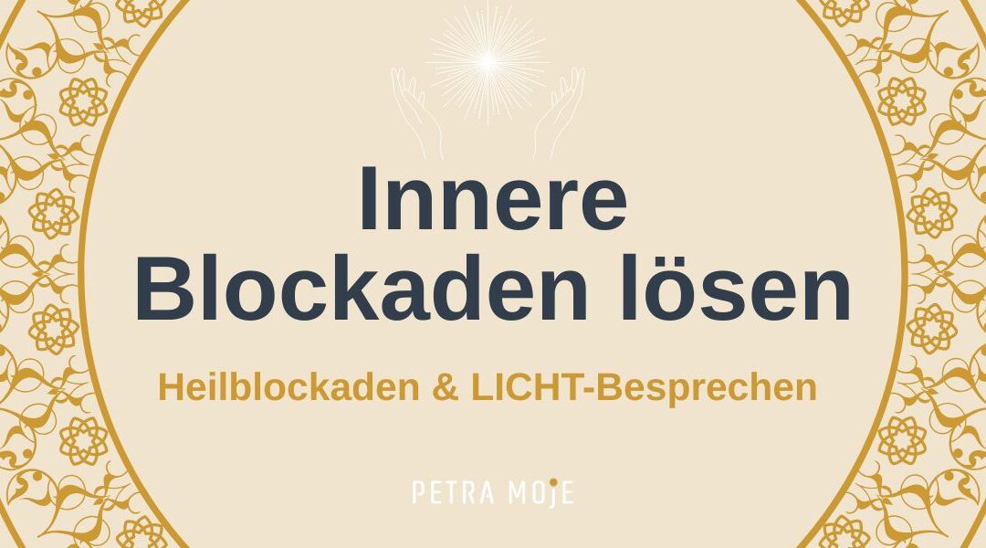 Innere Blockaden lösen. Heilblockaden und LICHT-besprechen. Blogbeitrag von Petra Moje
