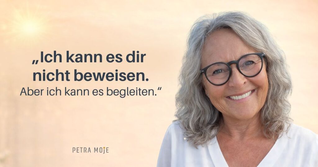 "Ich kann es dir nicht beweisen.
Aber ich kann es begleiten.“
Zitat von. Petra Moje im Blog "Wirkt besprechen wirklich?"