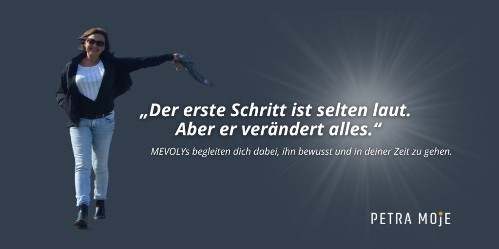 Zitatbild: „Der erste Schritt ist selten laut. Aber er verändert alles.“ – MEVOLYs begleiten dich dabei, ihn bewusst und in deiner Zeit zu gehen. Abgebildet ist Petra Moje im Sonnenlicht, barfuß auf dem Weg in Bewegung.