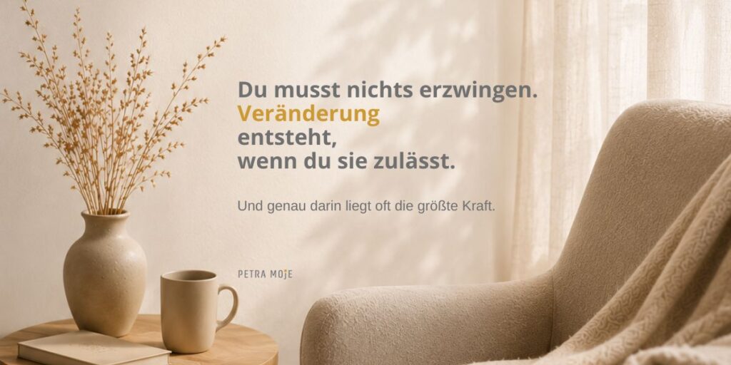 Zitatbild über Veränderung, Loslassen und persönliche Entwicklung in einer ruhigen, wohnlichen Atmosphäre. Von Petra Moje 35 Jahre Erfahrung im Besprechen von Krankheiten